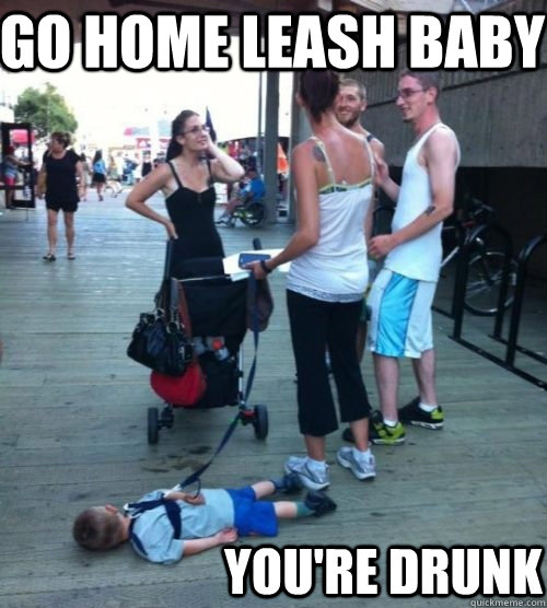 Go home leash baby you're drunk - Go home leash baby you're drunk  drunk leash baby