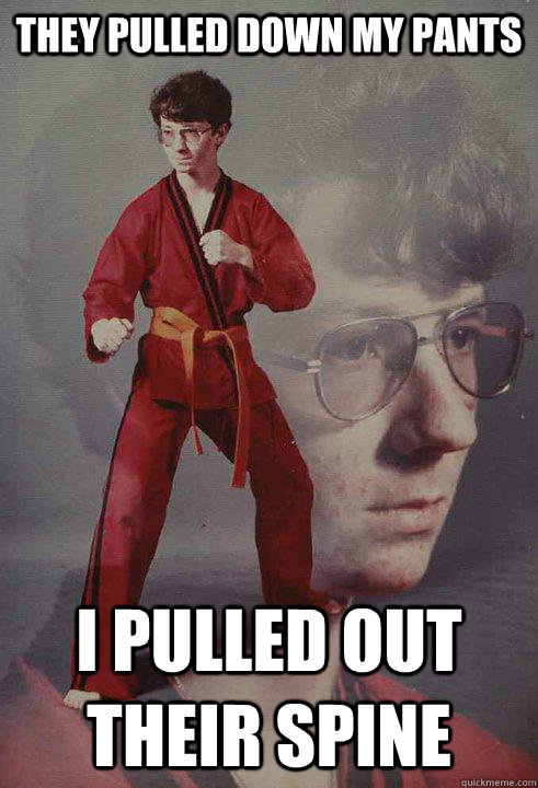 They pulled down my pants I pulled out their spine  Karate Kyle