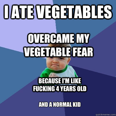 I ate vegetables Overcame my vegetable fear Because I'm like fucking 4 years old and a normal kid - I ate vegetables Overcame my vegetable fear Because I'm like fucking 4 years old and a normal kid  Success Kid