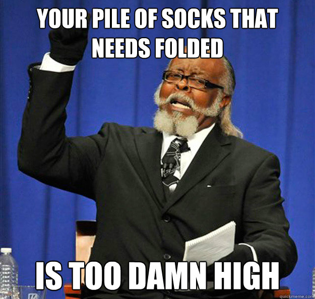 your pile of socks that needs folded Is too damn high  Jimmy McMillan