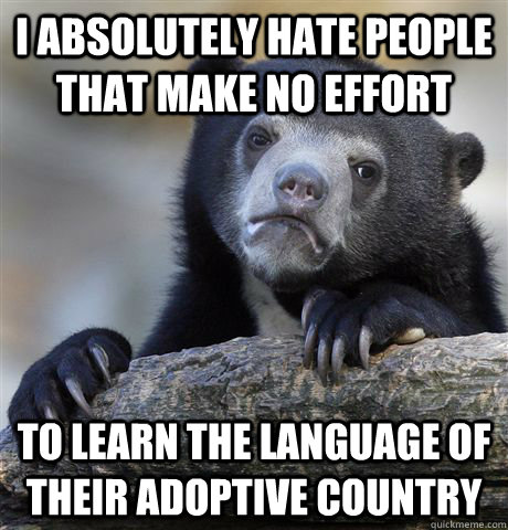 I absolutely hate people that make no effort to learn the language of their adoptive country - I absolutely hate people that make no effort to learn the language of their adoptive country  Confession Bear