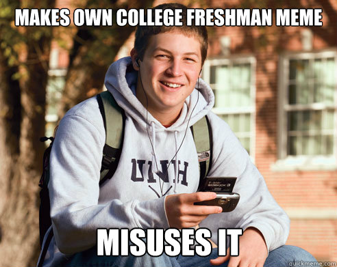 makes own college freshman meme misuses it  College Freshman