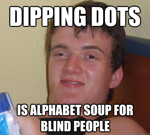 Dipping Dots is Alphabet Soup for blind people - Dipping Dots is Alphabet Soup for blind people  10 Guy