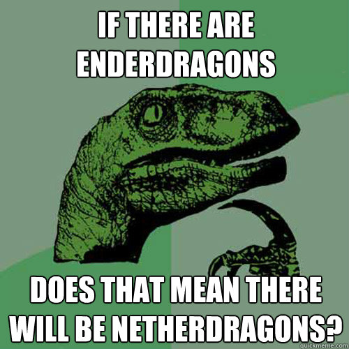 If there are Enderdragons Does that mean there will be Netherdragons?  Philosoraptor
