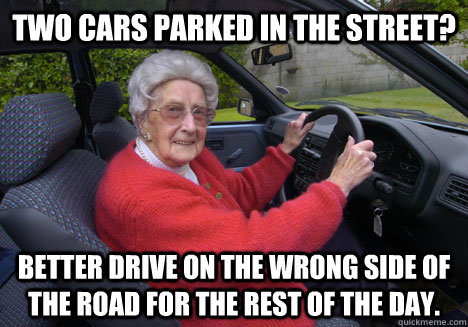 Two cars parked in the street? Better drive on the wrong side of the road for the rest of the day. - Two cars parked in the street? Better drive on the wrong side of the road for the rest of the day.  Bad Driver Barbara