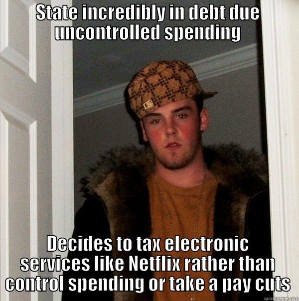 STATE INCREDIBLY IN DEBT DUE UNCONTROLLED SPENDING DECIDES TO TAX ELECTRONIC SERVICES LIKE NETFLIX RATHER THAN CONTROL SPENDING OR TAKE A PAY CUTS Scumbag Steve