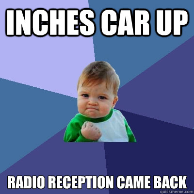 inches car up radio reception came back  Success Kid