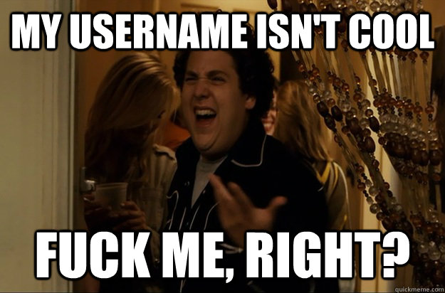 my username isn't cool Fuck Me, Right? - my username isn't cool Fuck Me, Right?  Fuck Me, Right