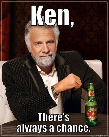 ken funny meme - KEN, THERE'S ALWAYS A CHANCE. The Most Interesting Man In The World