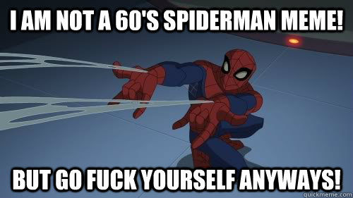 I am not a 60's Spiderman meme! But go fuck yourself anyways! - I am not a 60's Spiderman meme! But go fuck yourself anyways!  Misc