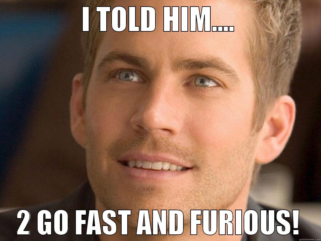 PAUL WALKER MEME - I TOLD HIM.... 2 GO FAST AND FURIOUS! Misc