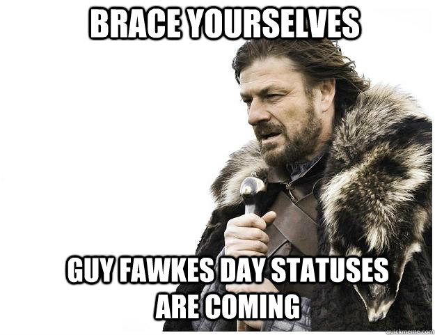 Brace yourselves Guy Fawkes Day statuses are coming  Imminent Ned