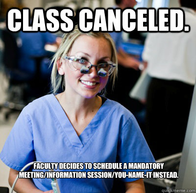 Class canceled.    Faculty decides to schedule a mandatory meeting/information session/you-name-it instead.  overworked dental student