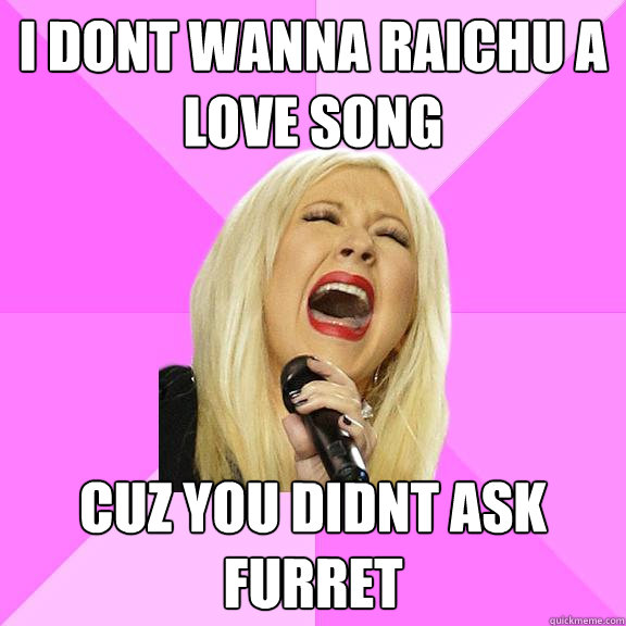 I dont wanna raichu a love song cuz you didnt ask furret  Wrong Lyrics Christina