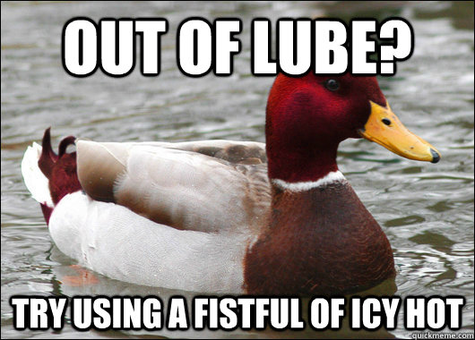 Out of lube? Try using a fistful of Icy Hot  Malicious Advice Mallard