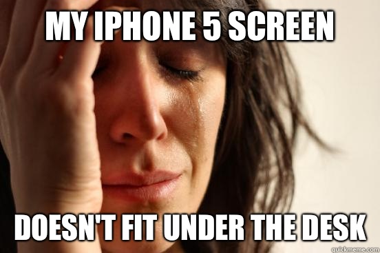 My iPhone 5 screen Doesn't fit under the desk  First World Problems