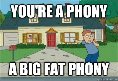 You're a phony a big fat phony  Phony