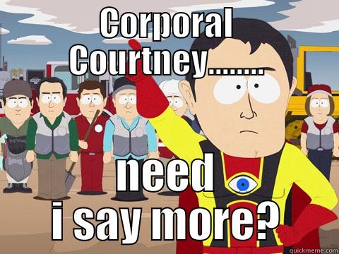 CORPORAL COURTNEY........ NEED I SAY MORE? Captain Hindsight