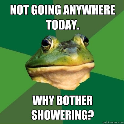 Not going anywhere today. Why bother showering?  Foul Bachelor Frog