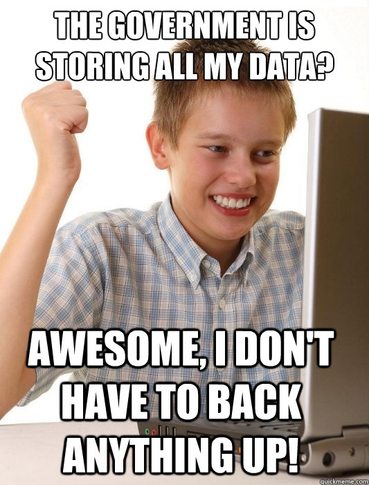 the government is storing all my data? awesome, i don't have to back anything up!  First Day on the Internet Kid