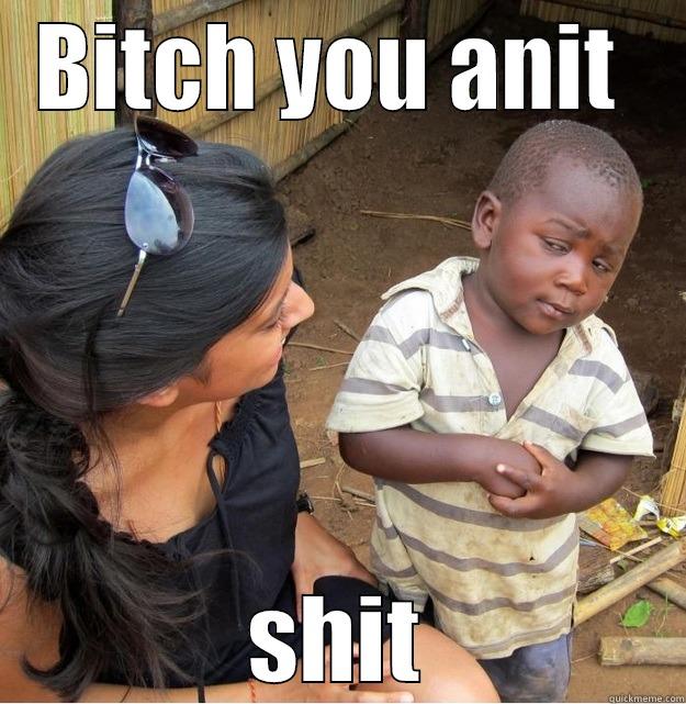 BITCH YOU ANIT  SHIT Skeptical Third World Kid