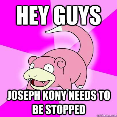 hey guys joseph kony needs to be stopped  Slowpoke