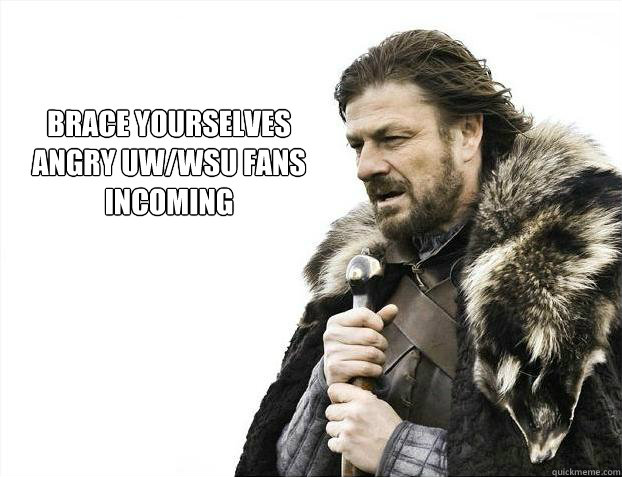 brace yourselves
Angry UW/wsu fans incoming - brace yourselves
Angry UW/wsu fans incoming  Brace yourself - muslim claims