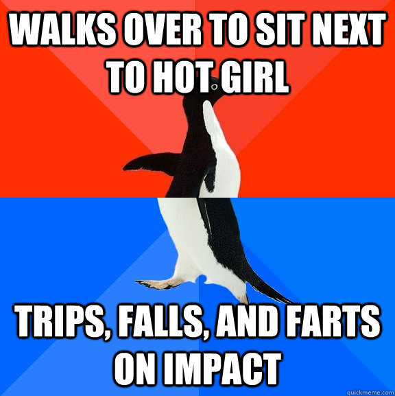 walks over to sit next to hot girl  trips, falls, and farts on impact   Socially Awesome Awkward Penguin