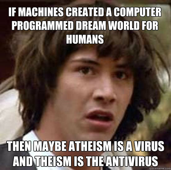 If machines created a computer programmed dream world for humans then maybe atheism is a virus and theism is the antivirus  conspiracy keanu