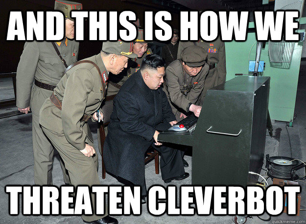 and this is how we threaten cleverbot - and this is how we threaten cleverbot  kim jong un