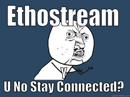 ETHOSTREAM Y U NO STAY CONNECTED? Y U No