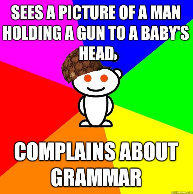 Sees a picture of a man holding a gun to a baby's head Complains about grammar  Scumbag Redditor