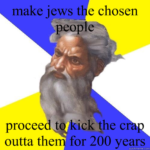 make jews the chosen people  proceed to kick the crap outta them for 200 years  Advice God
