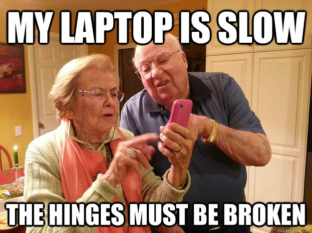 My laptop is slow The hinges must be broken  