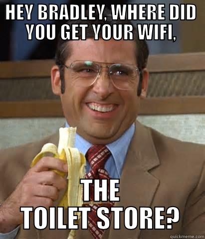 HEY BRADLEY, WHERE DID YOU GET YOUR WIFI, THE TOILET STORE? Misc