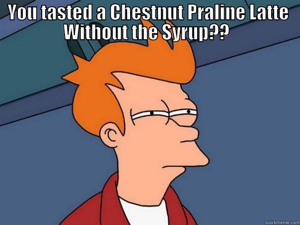 YOU TASTED A CHESTNUT PRALINE LATTE WITHOUT THE SYRUP??   Futurama Fry