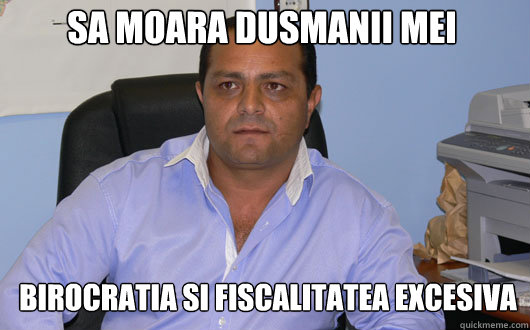 Sa moara dusmanii mei birocratia si fiscalitatea excesiva  Omul de Afaceri Rrom