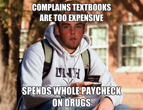 complains textbooks
are too expensive spends whole paycheck
on drugs  Scumbag College Freshman