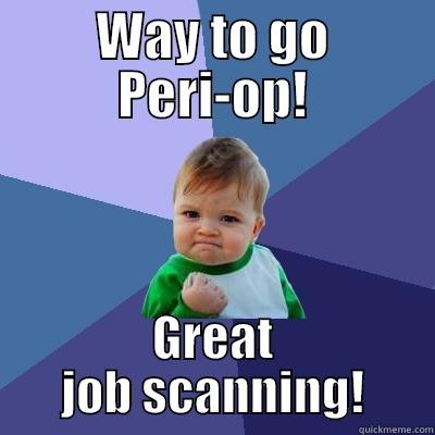 WAY TO GO PERI-OP! GREAT JOB SCANNING! Success Kid