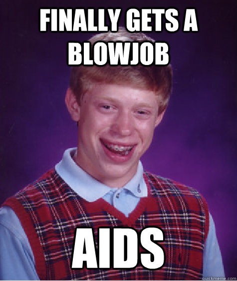 Finally gets a blowjob AIDS  Bad Luck Brian