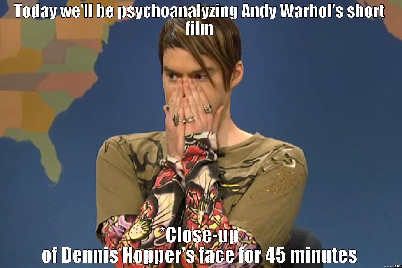 TODAY WE'LL BE PSYCHOANALYZING ANDY WARHOL'S SHORT FILM *CLOSE-UP OF DENNIS HOPPER'S FACE FOR 45 MINUTES Misc