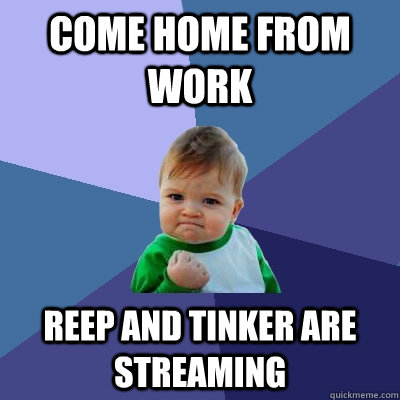 Come home from work Reep and Tinker are streaming - Come home from work Reep and Tinker are streaming  Success Kid