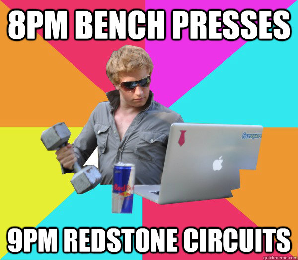 8PM Bench Presses 9pm redstone circuits  Brogrammer