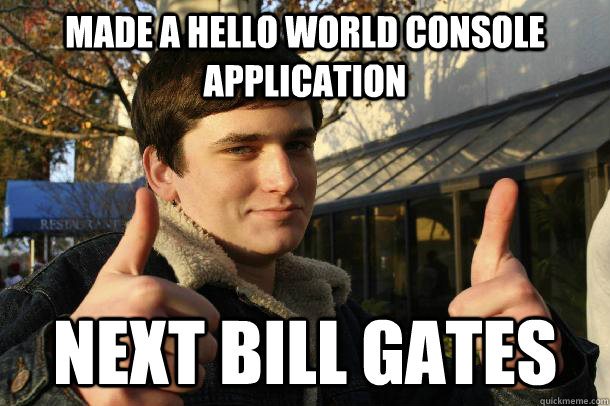 Made a hello world console application Next bill gates  Inflated sense of worth Kid