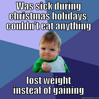 WAS SICK DURING CHRISTMAS HOLIDAYS, COULDN'T EAT ANYTHING LOST WEIGHT INSTEAF OF GAINING Success Kid