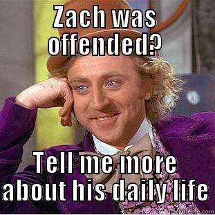 ZACH WAS OFFENDED? TELL ME MORE ABOUT HIS DAILY LIFE Condescending Wonka