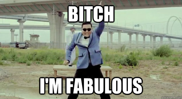 BITCH I'M FABULOUS - BITCH I'M FABULOUS  Gangnam Style