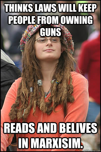 Thinks laws will keep people from owning guns reads and belives in marxisim.  College Liberal