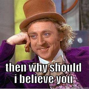  THEN WHY SHOULD I BELIEVE YOU Condescending Wonka