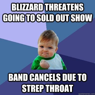 BLIZZARD THREATENS GOING TO SOLD OUT SHOW BAND CANCELS DUE TO STREP THROAT  Success Kid